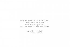 Und am Ende wird alles gut. Und wenn es dann noch nicht gut ist, ist es noch nicht das Ende.